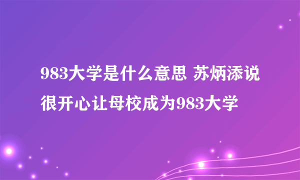 983大学是什么意思 苏炳添说很开心让母校成为983大学