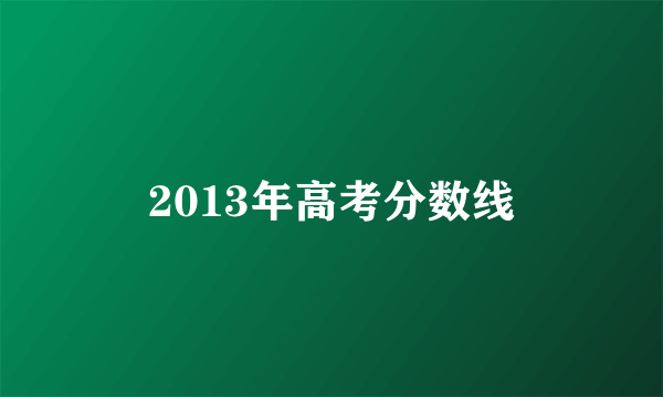 2013年高考分数线