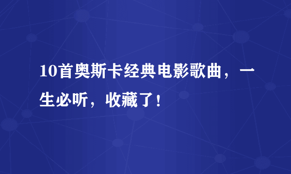 10首奥斯卡经典电影歌曲，一生必听，收藏了！