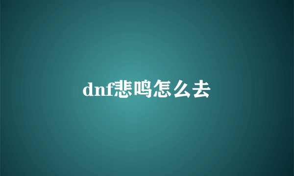 dnf悲鸣怎么去