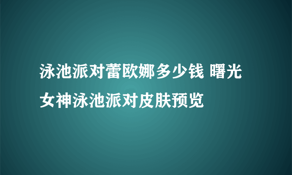 泳池派对蕾欧娜多少钱 曙光女神泳池派对皮肤预览