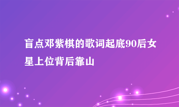 盲点邓紫棋的歌词起底90后女星上位背后靠山