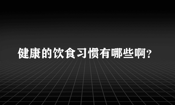 健康的饮食习惯有哪些啊？