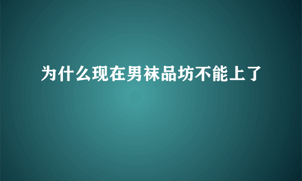 为什么现在男袜品坊不能上了