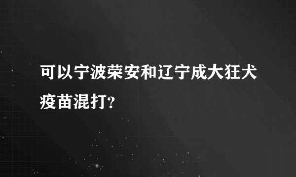 可以宁波荣安和辽宁成大狂犬疫苗混打？