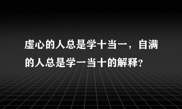 虚心的人总是学十当一，自满的人总是学一当十的解释？