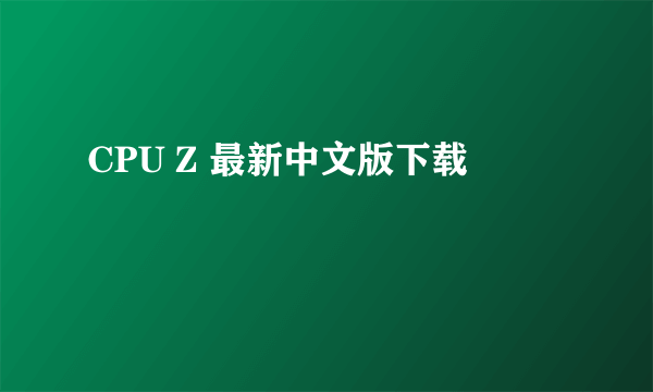 CPU Z 最新中文版下载