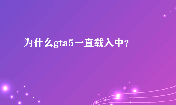 为什么gta5一直载入中？