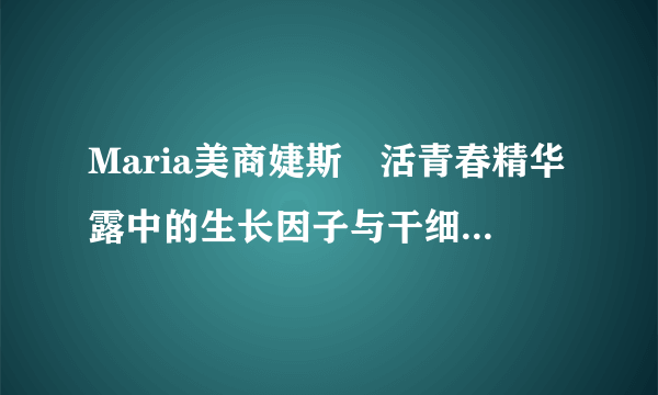 Maria美商婕斯賦活青春精华露中的生长因子与干细胞技术之间有什么关系？