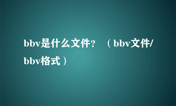 bbv是什么文件？ （bbv文件/bbv格式）