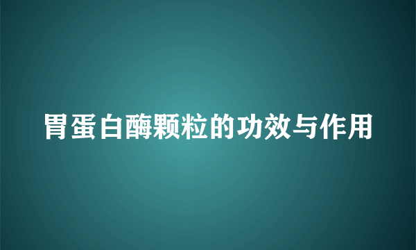 胃蛋白酶颗粒的功效与作用