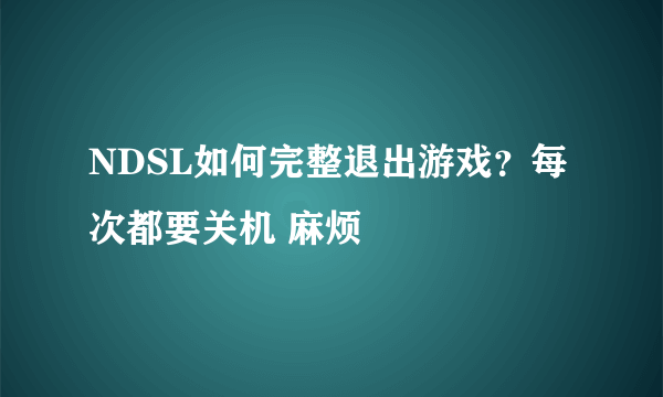 NDSL如何完整退出游戏？每次都要关机 麻烦