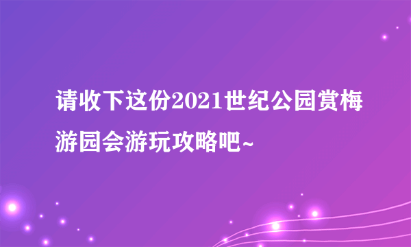 请收下这份2021世纪公园赏梅游园会游玩攻略吧~