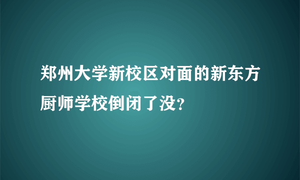 郑州大学新校区对面的新东方厨师学校倒闭了没？