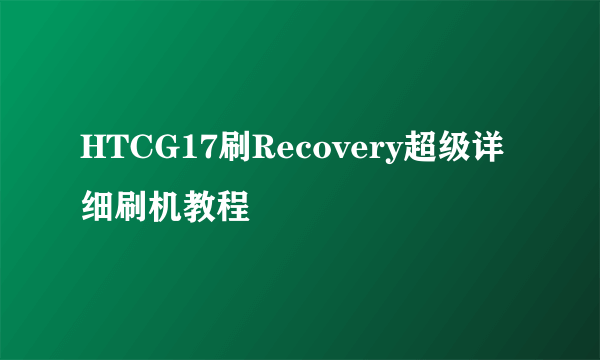 HTCG17刷Recovery超级详细刷机教程