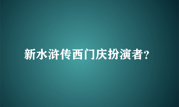 新水浒传西门庆扮演者？