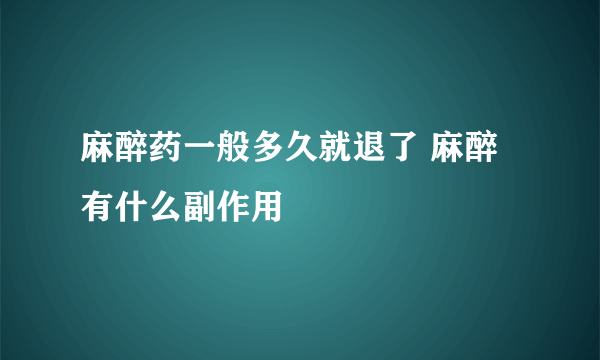 麻醉药一般多久就退了 麻醉有什么副作用