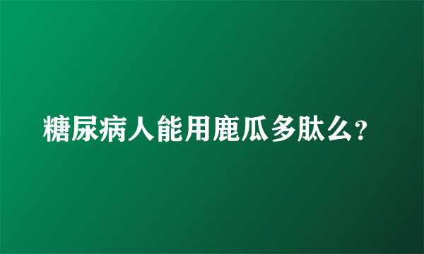 糖尿病人能用鹿瓜多肽么？