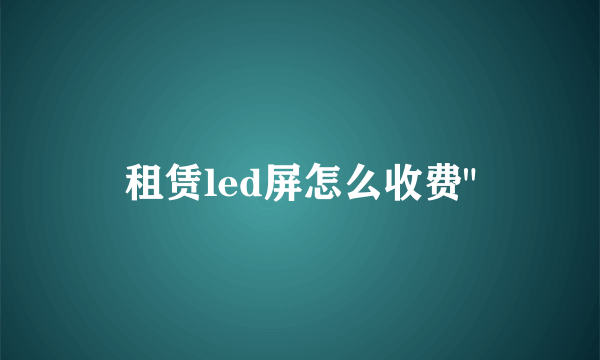 租赁led屏怎么收费