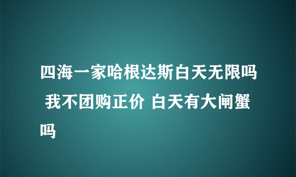 四海一家哈根达斯白天无限吗 我不团购正价 白天有大闸蟹吗