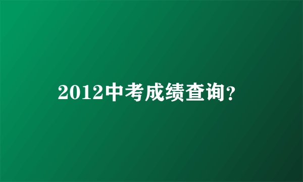 2012中考成绩查询？