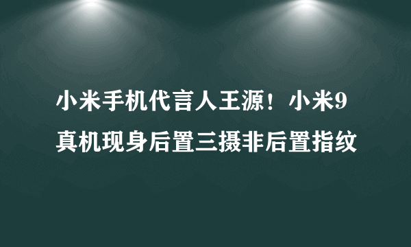 小米手机代言人王源！小米9真机现身后置三摄非后置指纹