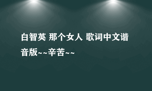 白智英 那个女人 歌词中文谐音版~~辛苦~~