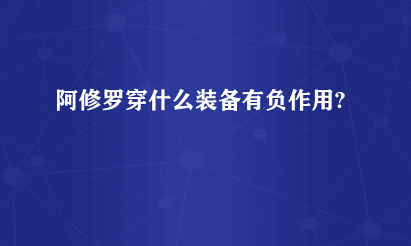 阿修罗穿什么装备有负作用?