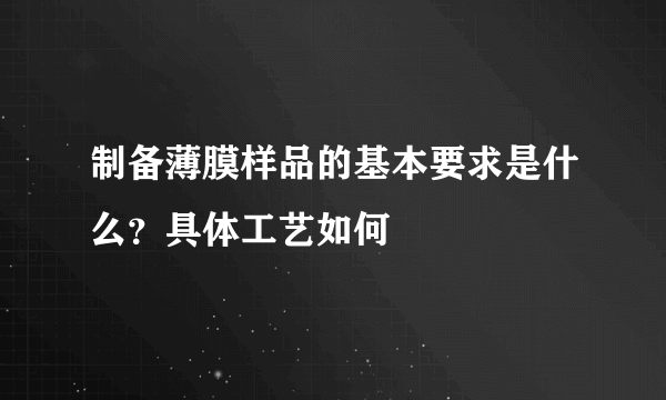 制备薄膜样品的基本要求是什么？具体工艺如何