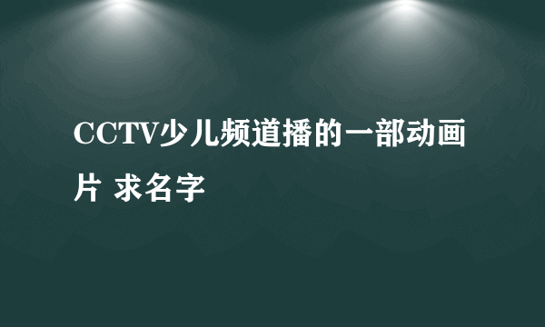 CCTV少儿频道播的一部动画片 求名字