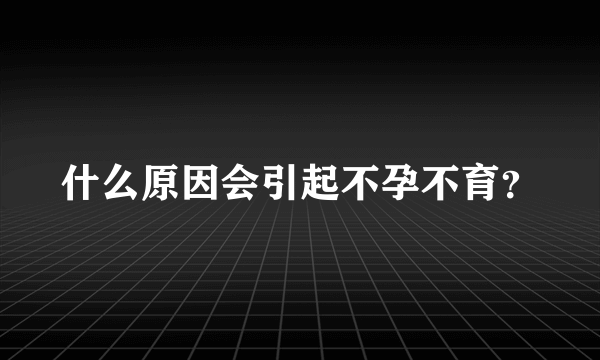 什么原因会引起不孕不育？