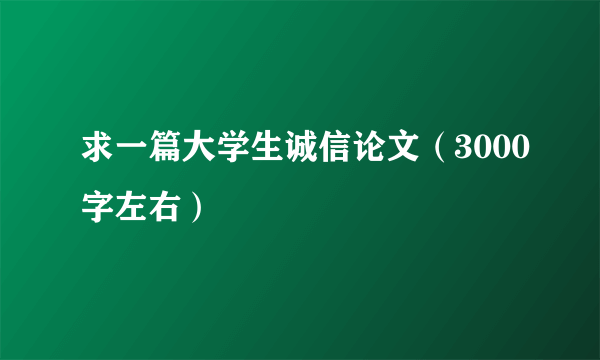 求一篇大学生诚信论文（3000字左右）