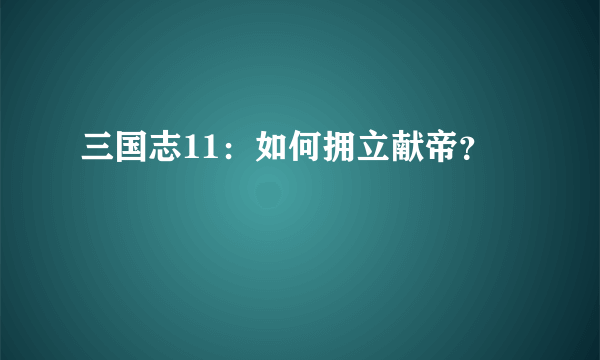 三国志11：如何拥立献帝？