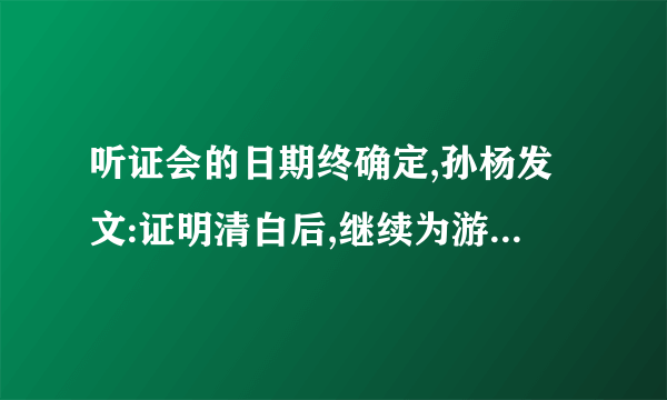 听证会的日期终确定,孙杨发文:证明清白后,继续为游泳事业奋斗，你怎么看？