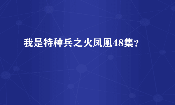 我是特种兵之火凤凰48集？