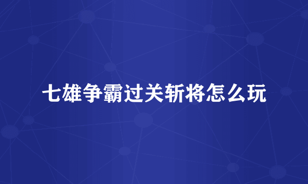 七雄争霸过关斩将怎么玩