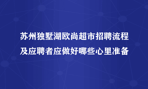 苏州独墅湖欧尚超市招聘流程及应聘者应做好哪些心里准备