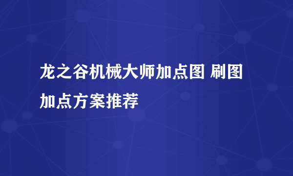 龙之谷机械大师加点图 刷图加点方案推荐