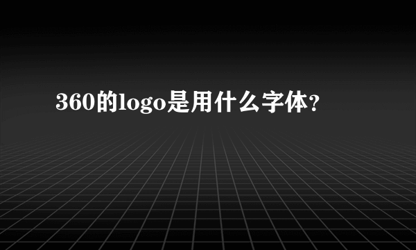 360的logo是用什么字体？