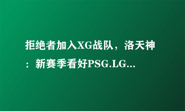 拒绝者加入XG战队，洛天神：新赛季看好PSG.LGD，然后XG