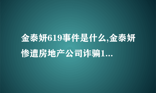 金泰妍619事件是什么,金泰妍惨遭房地产公司诈骗10亿韩元