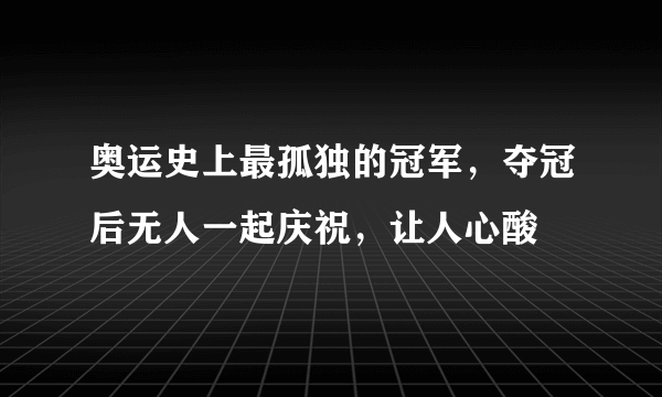 奥运史上最孤独的冠军，夺冠后无人一起庆祝，让人心酸