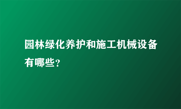 园林绿化养护和施工机械设备有哪些？