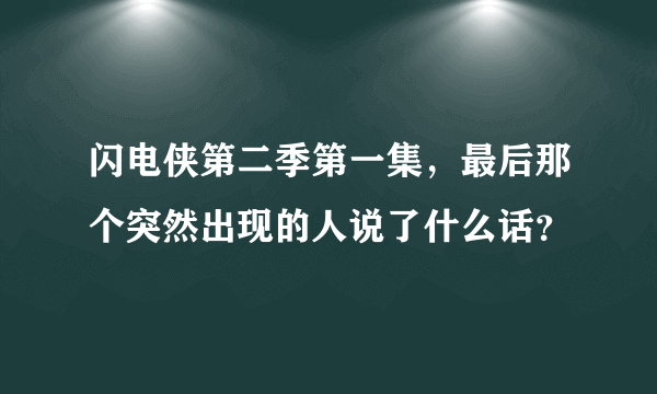 闪电侠第二季第一集，最后那个突然出现的人说了什么话？