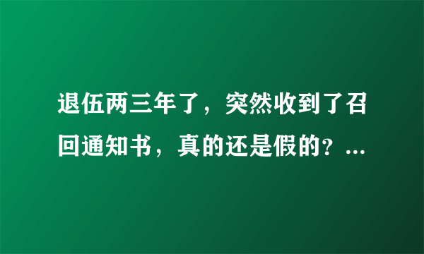 退伍两三年了，突然收到了召回通知书，真的还是假的？是骗局吗？