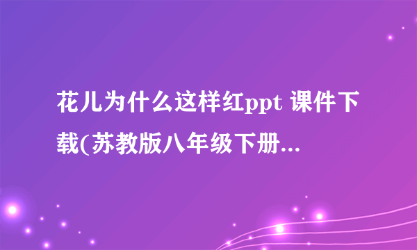 花儿为什么这样红ppt 课件下载(苏教版八年级下册教学课件)