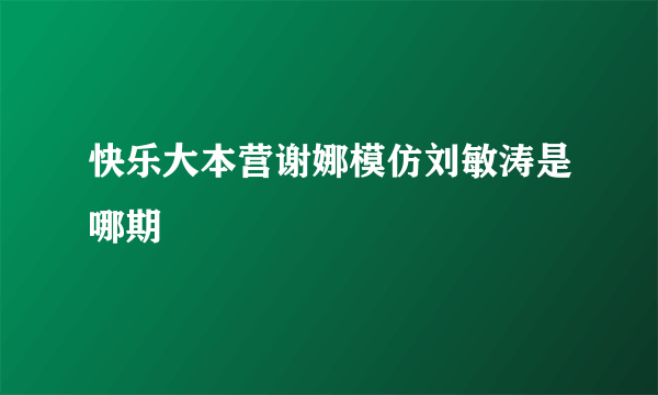 快乐大本营谢娜模仿刘敏涛是哪期