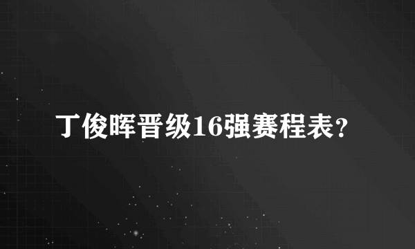 丁俊晖晋级16强赛程表？