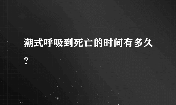 潮式呼吸到死亡的时间有多久？