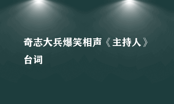 奇志大兵爆笑相声《主持人》台词